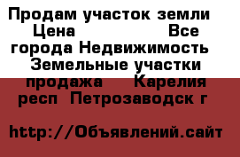 Продам участок земли › Цена ­ 2 700 000 - Все города Недвижимость » Земельные участки продажа   . Карелия респ.,Петрозаводск г.